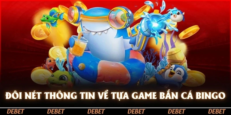 Đôi nét thông tin về tựa game bắn cá bingo
